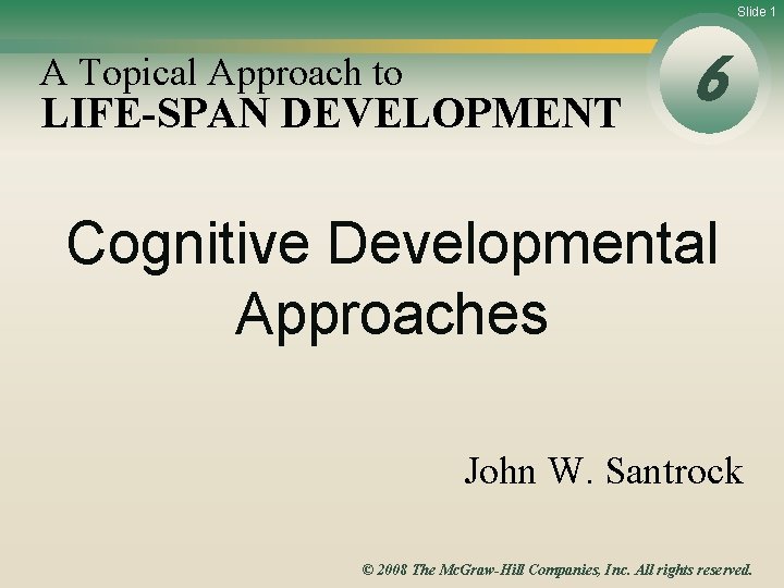 Slide 1 A Topical Approach to LIFE-SPAN DEVELOPMENT 6 Cognitive Developmental Approaches John W.