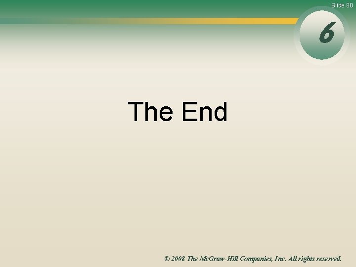 Slide 80 6 The End © 2008 The Mc. Graw-Hill Companies, Inc. All rights