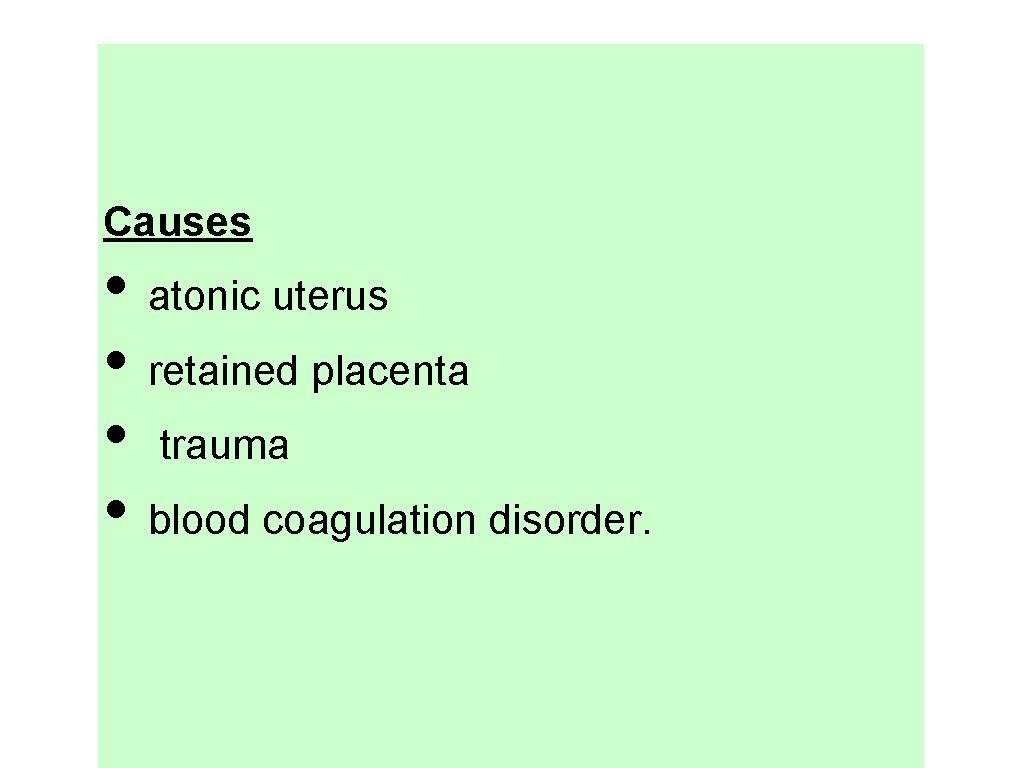 Causes • atonic uterus • retained placenta • trauma • blood coagulation disorder. 