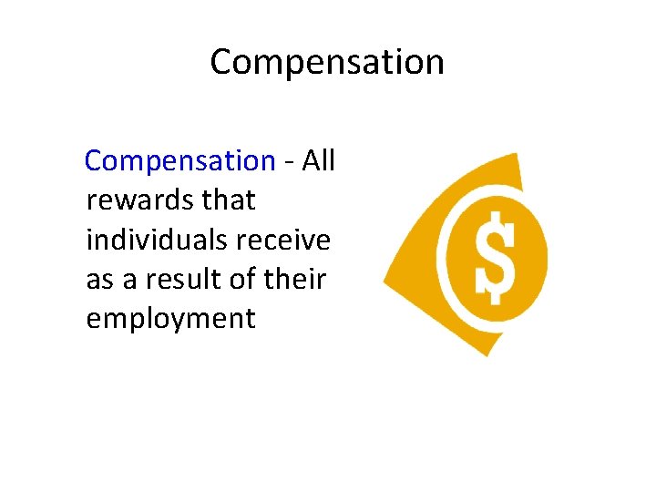 Compensation - All rewards that individuals receive as a result of their employment 