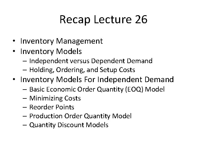 Recap Lecture 26 • Inventory Management • Inventory Models – Independent versus Dependent Demand