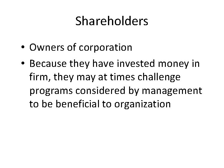 Shareholders • Owners of corporation • Because they have invested money in firm, they