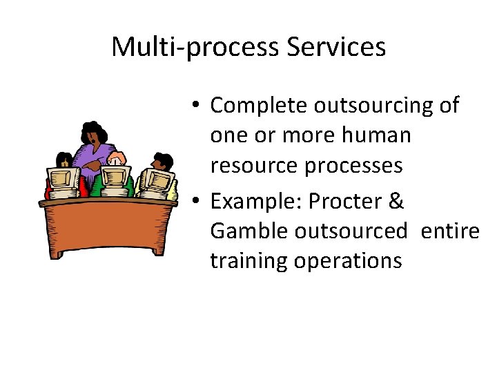 Multi-process Services • Complete outsourcing of one or more human resource processes • Example: