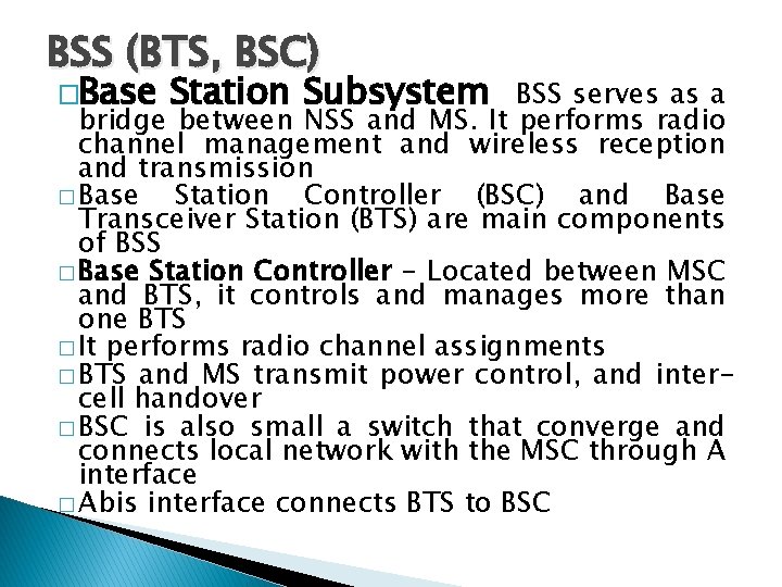 BSS (BTS, BSC) �Base Station Subsystem BSS serves as a bridge between NSS and