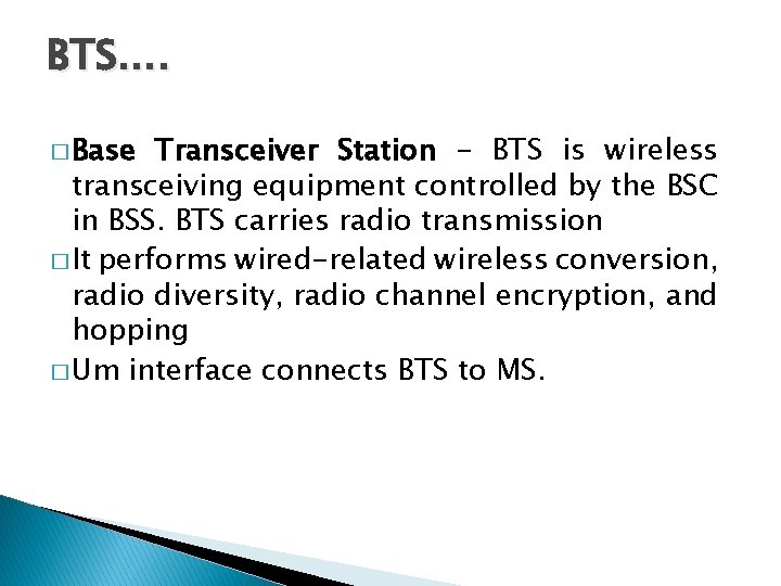 BTS…. � Base Transceiver Station - BTS is wireless transceiving equipment controlled by the