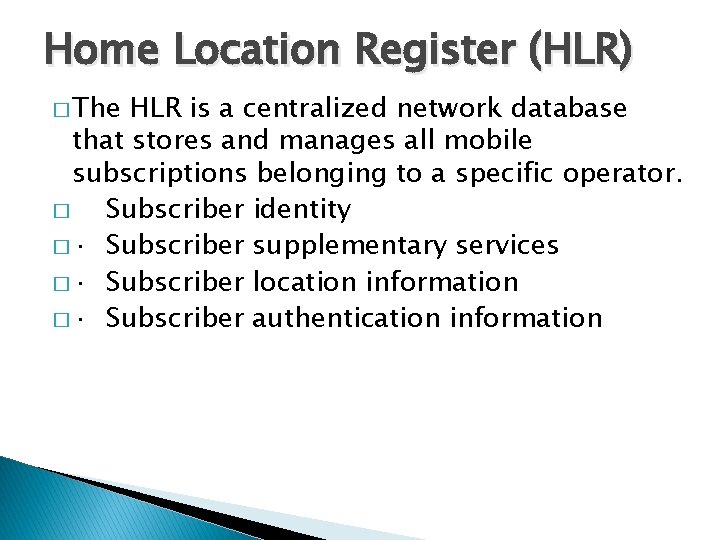Home Location Register (HLR) � The HLR is a centralized network database that stores