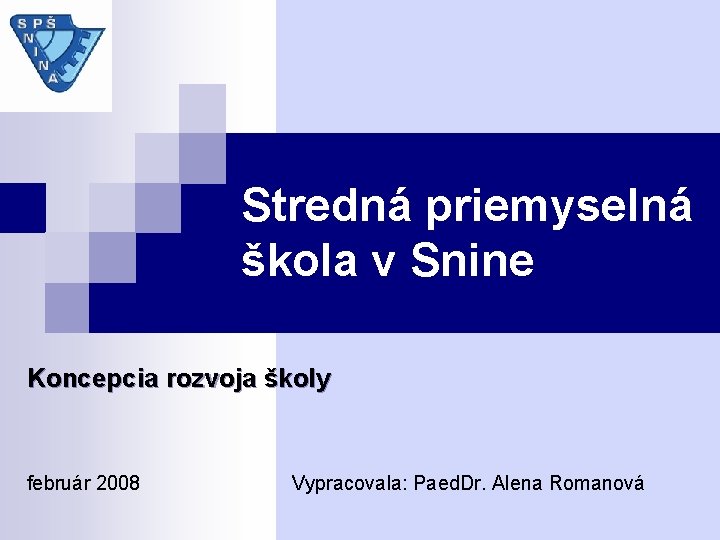 Stredná priemyselná škola v Snine Koncepcia rozvoja školy február 2008 Vypracovala: Paed. Dr. Alena