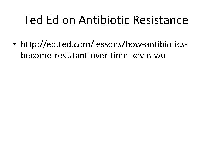 Ted Ed on Antibiotic Resistance • http: //ed. ted. com/lessons/how-antibioticsbecome-resistant-over-time-kevin-wu 