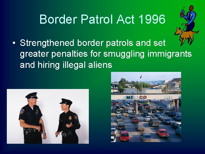 Border Patrol Act 1996 • Strengthened border patrols and set greater penalties for smuggling