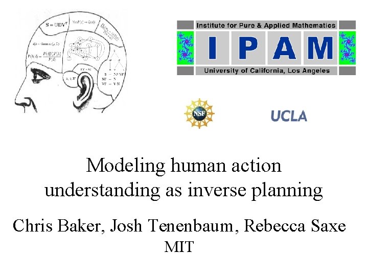 Modeling human action understanding as inverse planning Chris Baker, Josh Tenenbaum, Rebecca Saxe MIT Modeling human action understanding as inverse planning Chris Baker, Josh Tenenbaum, Rebecca Saxe MIT