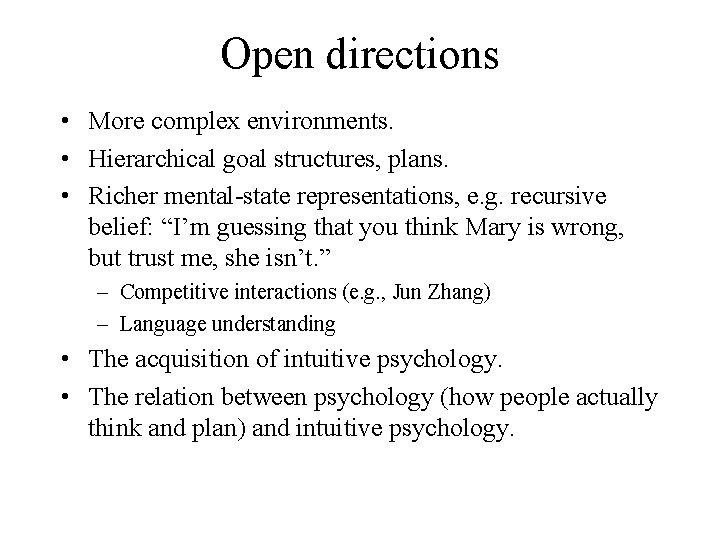 Open directions • More complex environments. • Hierarchical goal structures, plans. • Richer mental-state Open directions • More complex environments. • Hierarchical goal structures, plans. • Richer mental-state