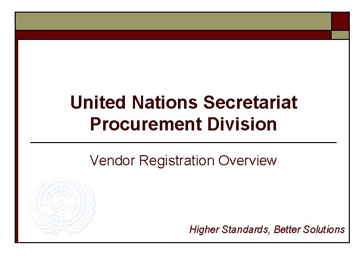United Nations Secretariat Procurement Division Vendor Registration Overview Higher Standards, Better Solutions 