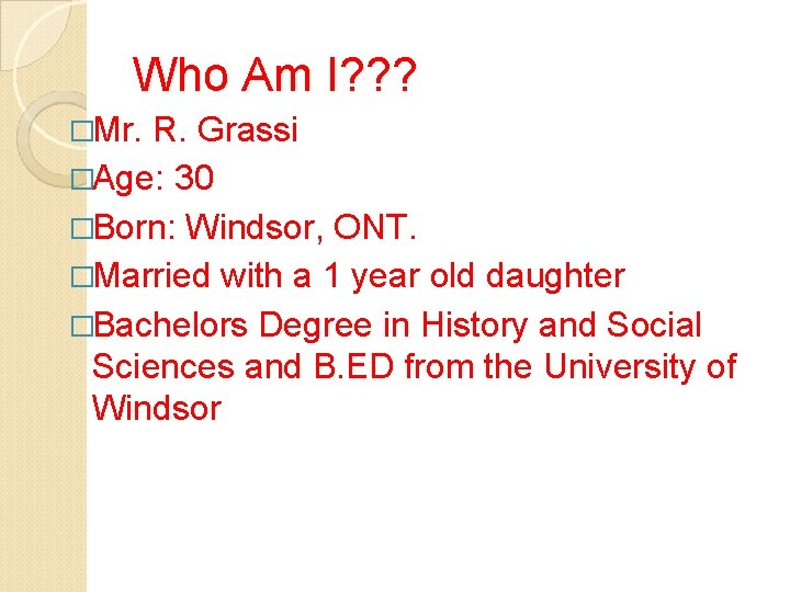 Who Am I? ? ? �Mr. R. Grassi �Age: 30 �Born: Windsor, ONT. �Married