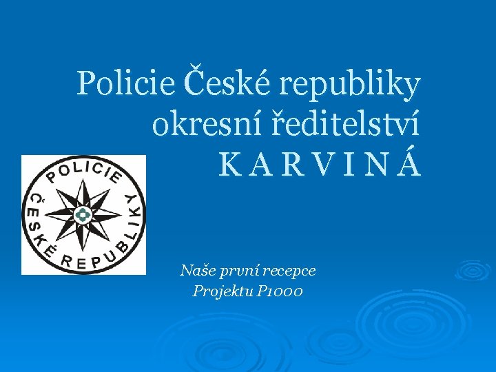 Policie České republiky okresní ředitelství KARVINÁ Naše první recepce Projektu P 1000 