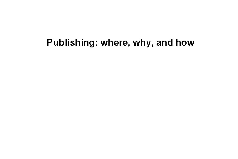 Publishing: where, why, and how 