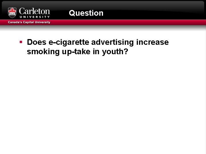 Question § Does e-cigarette advertising increase smoking up-take in youth? 