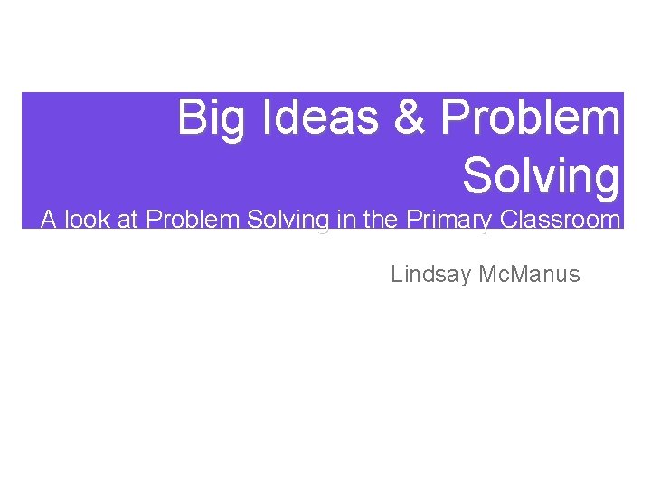 Big Ideas & Problem Solving A look at Problem Solving in the Primary Classroom