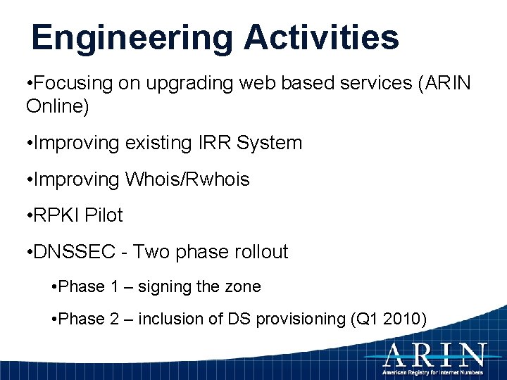 Engineering Activities • Focusing on upgrading web based services (ARIN Online) • Improving existing