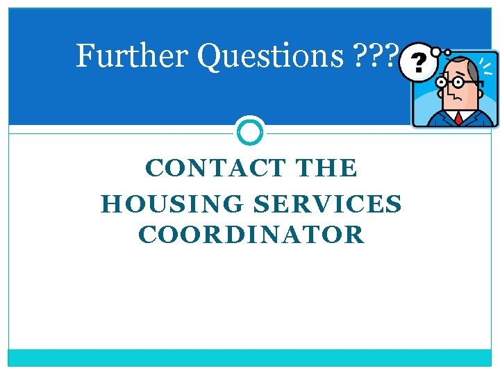 Further Questions ? ? ? CONTACT THE HOUSING SERVICES COORDINATOR 