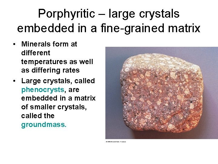 Porphyritic – large crystals embedded in a fine-grained matrix • Minerals form at different