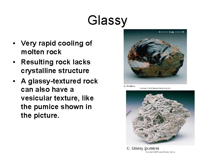 Glassy • Very rapid cooling of molten rock • Resulting rock lacks crystalline structure