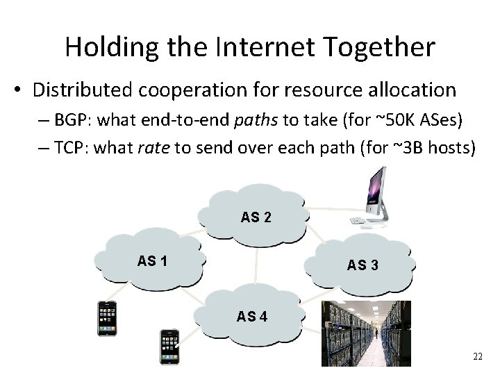 Holding the Internet Together • Distributed cooperation for resource allocation – BGP: what end-to-end
