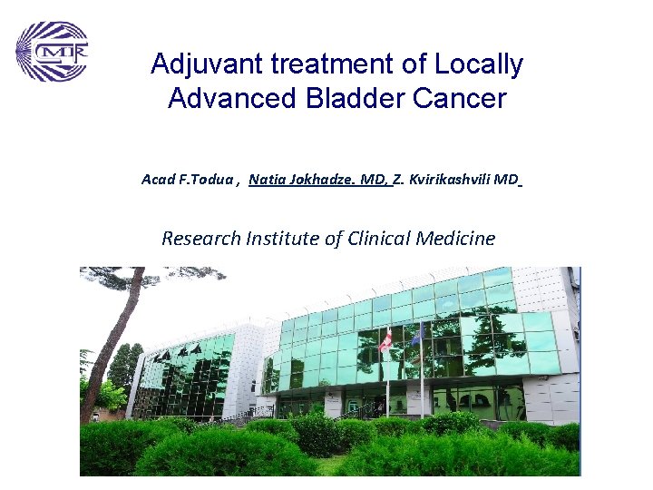 Adjuvant treatment of Locally Advanced Bladder Cancer Acad F. Todua , Natia Jokhadze. MD,