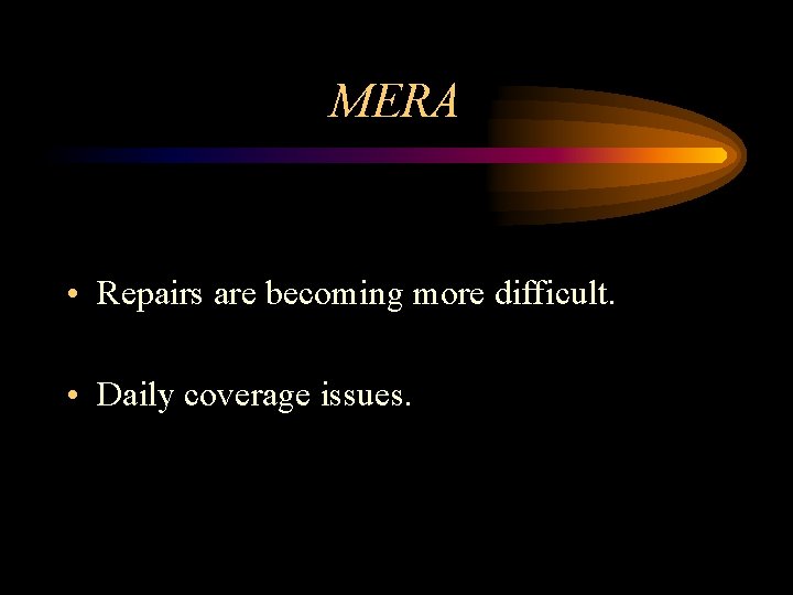 MERA • Repairs are becoming more difficult. • Daily coverage issues. 