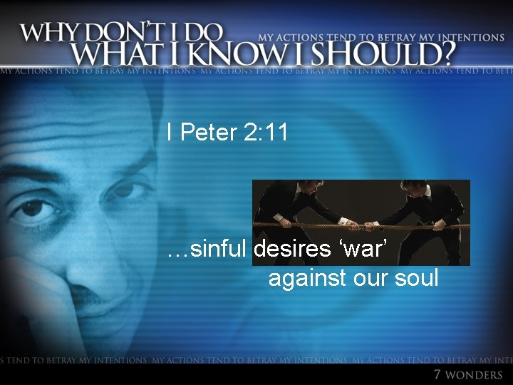 I Peter 2: 11 …sinful desires ‘war’ against our soul 