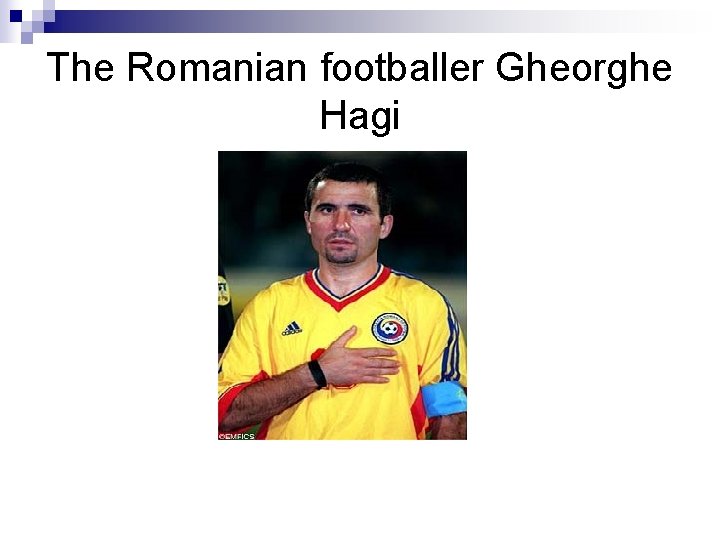 The Romanian footballer Gheorghe Hagi 