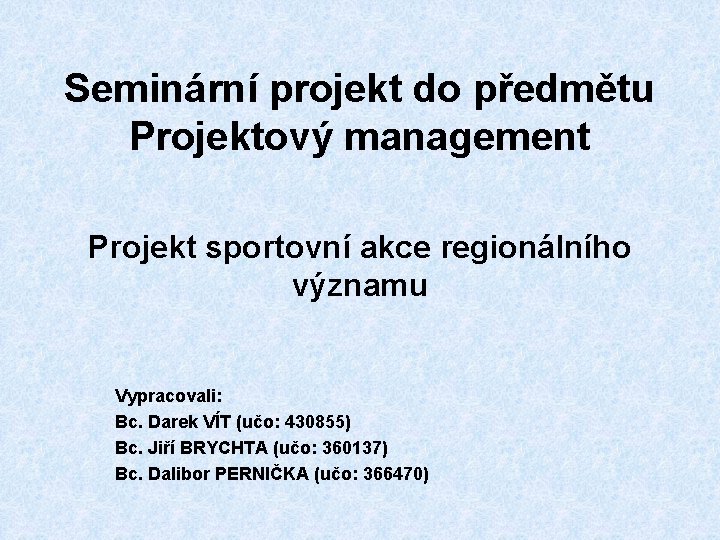 Seminární projekt do předmětu Projektový management Projekt sportovní akce regionálního významu Vypracovali: Bc. Darek