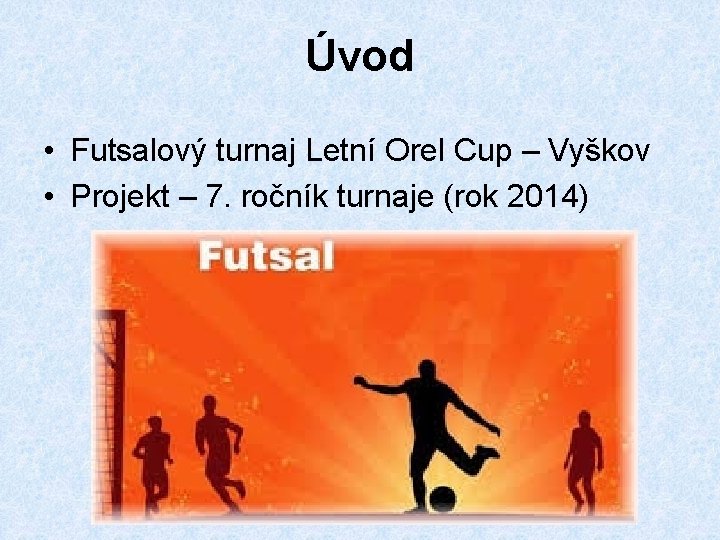 Úvod • Futsalový turnaj Letní Orel Cup – Vyškov • Projekt – 7. ročník