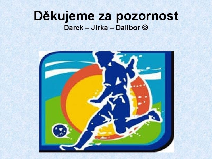 Děkujeme za pozornost Darek – Jirka – Dalibor 