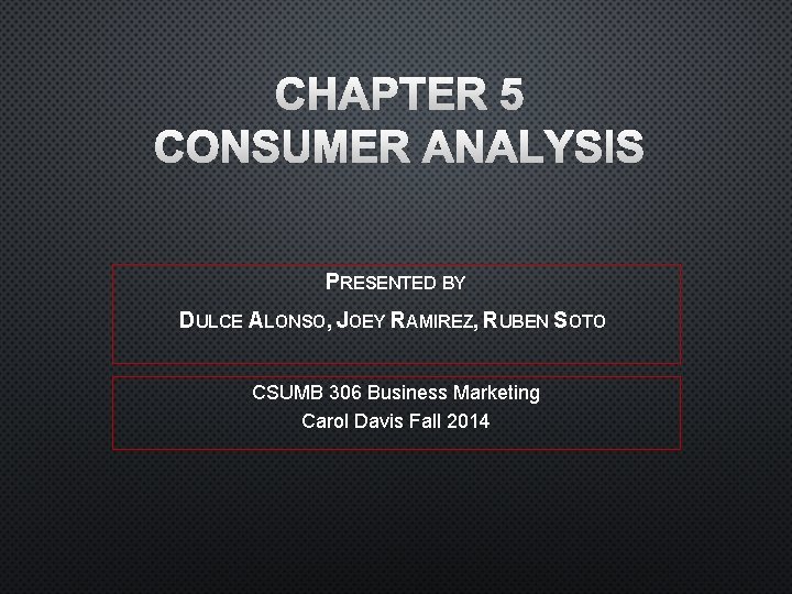 CHAPTER 5 CONSUMER ANALYSIS PRESENTED BY DULCE ALONSO, JOEY RAMIREZ, RUBEN SOTO CSUMB 306