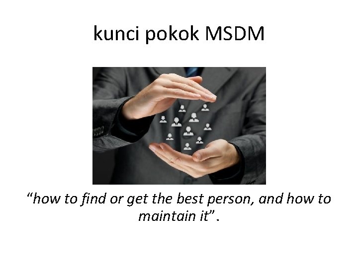 kunci pokok MSDM “how to find or get the best person, and how to