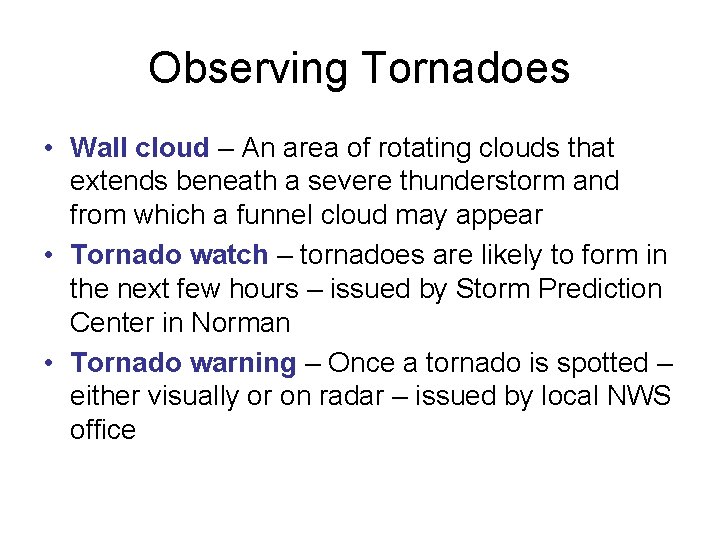 Observing Tornadoes • Wall cloud – An area of rotating clouds that extends beneath