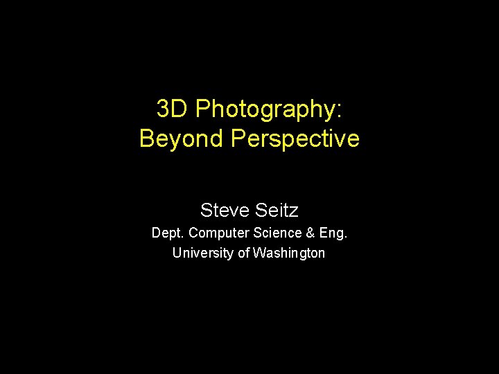 3 D Photography: Beyond Perspective Steve Seitz Dept. Computer Science & Eng. University of