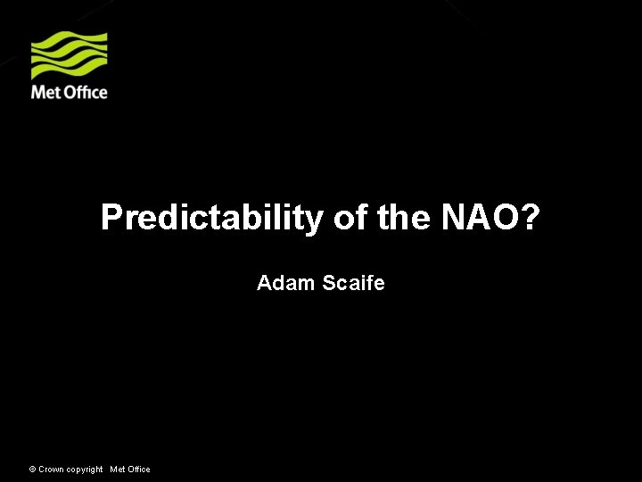 Predictability of the NAO? Adam Scaife © Crown copyright Met Office 