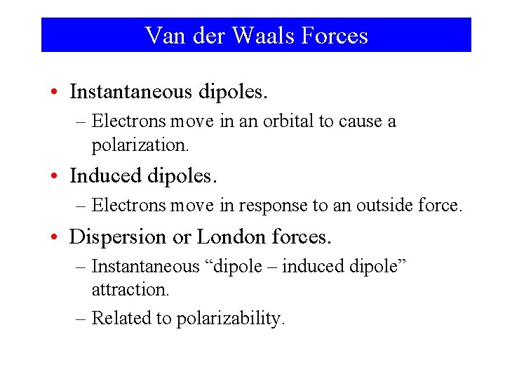 Van der Waals Forces • Instantaneous dipoles. – Electrons move in an orbital to
