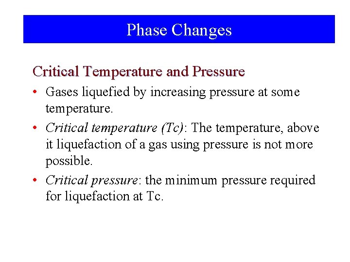 Phase Changes Critical Temperature and Pressure • Gases liquefied by increasing pressure at some