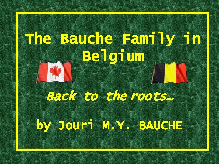 The Bauche Family in Belgium Back to the roots… by Jouri M. Y. BAUCHE