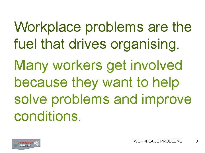 Workplace problems are the fuel that drives organising. Many workers get involved because they