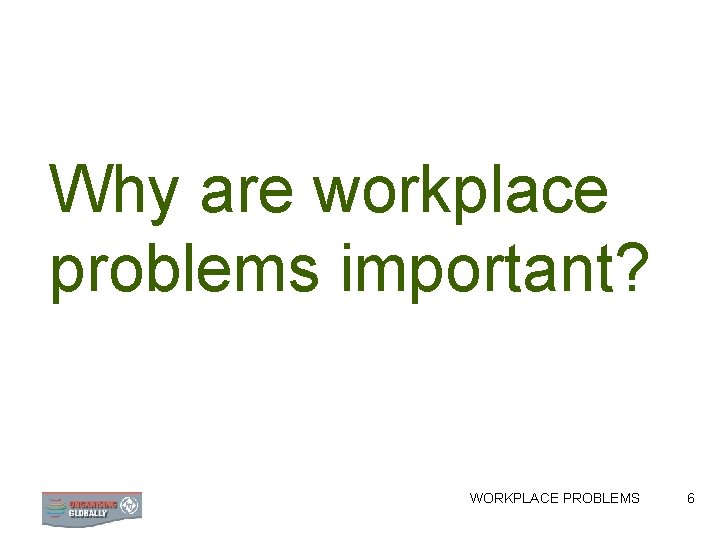 Why are workplace problems important? WORKPLACE PROBLEMS 6 