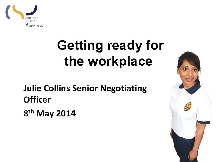 Getting ready for the workplace Julie Collins Senior Negotiating Officer 8 th May 2014 Getting ready for the workplace Julie Collins Senior Negotiating Officer 8 th May 2014