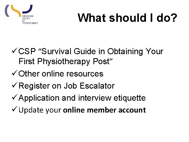 What should I do? ü CSP “Survival Guide in Obtaining Your First Physiotherapy Post” What should I do? ü CSP “Survival Guide in Obtaining Your First Physiotherapy Post”