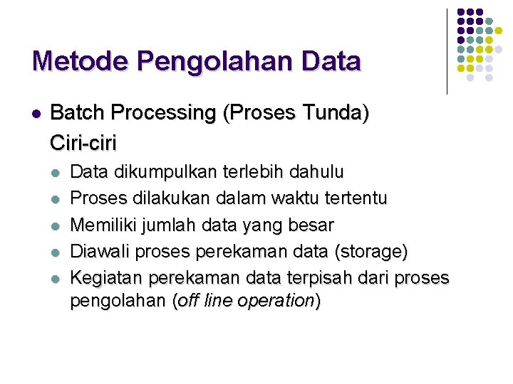 Metode Pengolahan Data l Batch Processing (Proses Tunda) Ciri-ciri l l l Data dikumpulkan