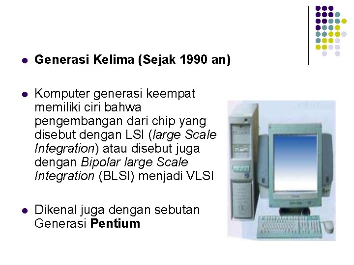 l Generasi Kelima (Sejak 1990 an) l Komputer generasi keempat memiliki ciri bahwa pengembangan