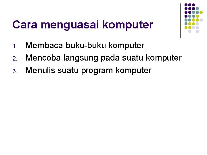 Cara menguasai komputer 1. 2. 3. Membaca buku-buku komputer Mencoba langsung pada suatu komputer