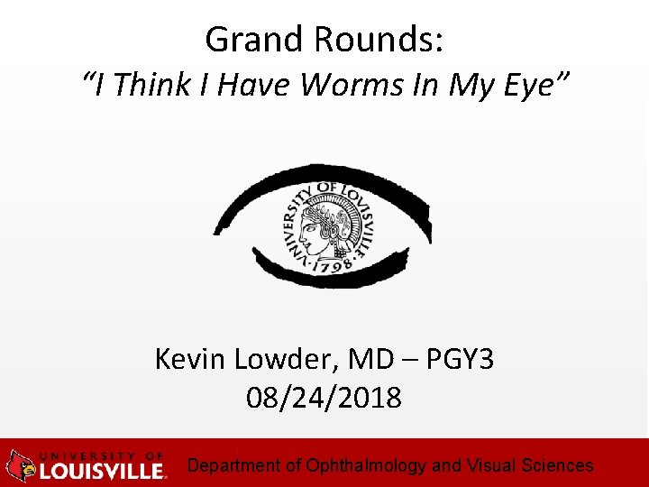 Grand Rounds: “I Think I Have Worms In My Eye” Kevin Lowder, MD – Grand Rounds: “I Think I Have Worms In My Eye” Kevin Lowder, MD –