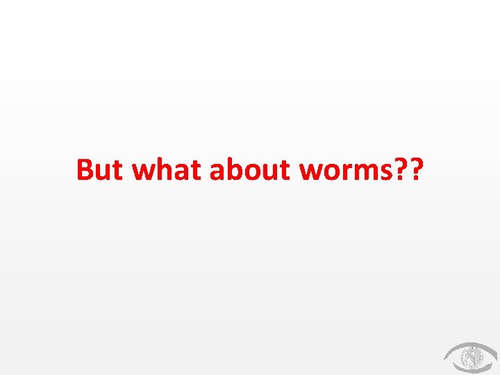 But what about worms? ? But what about worms? ?